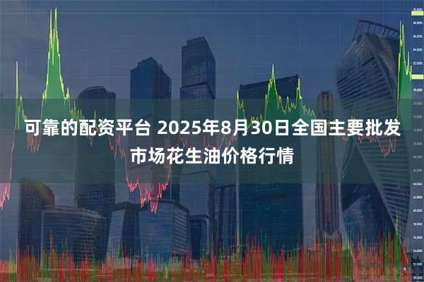 可靠的配资平台 2025年8月30日全国主要批发市场花生油价格行情