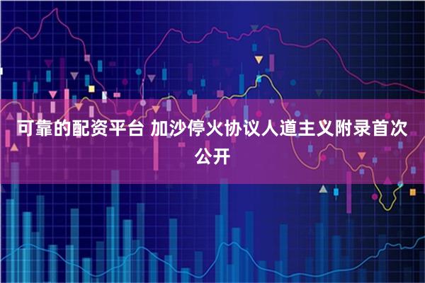 可靠的配资平台 加沙停火协议人道主义附录首次公开