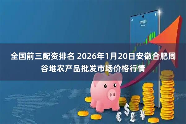 全国前三配资排名 2026年1月20日安徽合肥周谷堆农产品批发市场价格行情