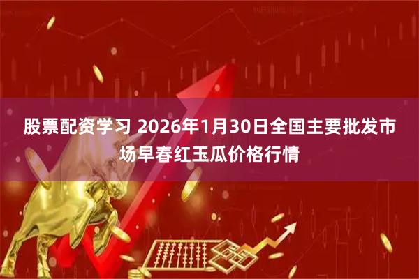 股票配资学习 2026年1月30日全国主要批发市场早春红玉瓜价格行情
