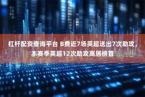杠杆配资查询平台 B费近7场英超送出7次助攻，本赛季英超12次助攻高居榜首