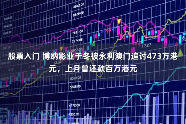 股票入门 博纳影业于冬被永利澳门追讨473万港元，上月曾还款百万港元