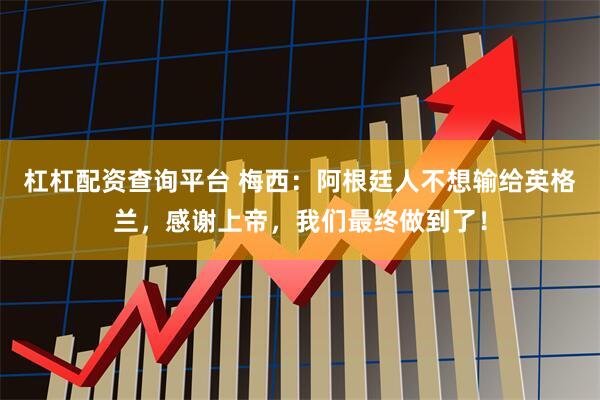 杠杠配资查询平台 梅西：阿根廷人不想输给英格兰，感谢上帝，我们最终做到了！